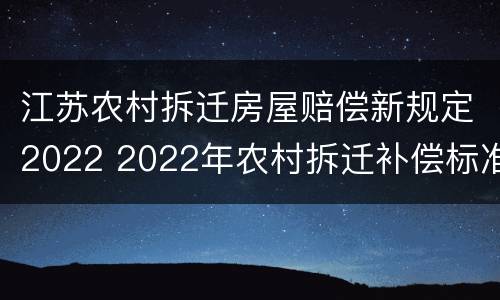 江苏农村拆迁房屋赔偿新规定2022 2022年农村拆迁补偿标准明细