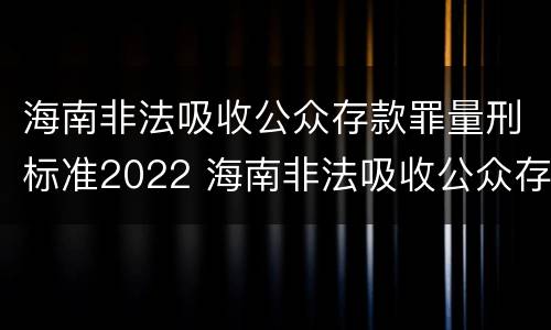 海南非法吸收公众存款罪量刑标准2022 海南非法吸收公众存款罪量刑标准2022最新