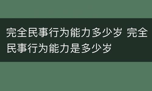 完全民事行为能力多少岁 完全民事行为能力是多少岁