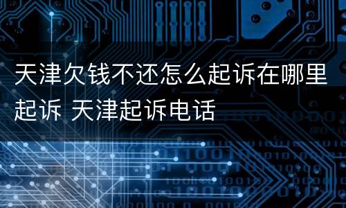 天津欠钱不还怎么起诉在哪里起诉 天津起诉电话