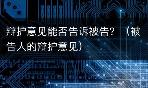 辩护意见能否告诉被告？（被告人的辩护意见）