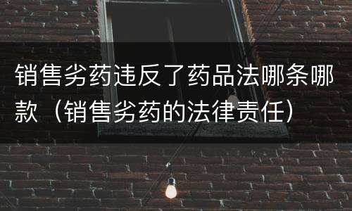 销售劣药违反了药品法哪条哪款（销售劣药的法律责任）