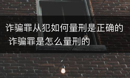 诈骗罪从犯如何量刑是正确的 诈骗罪是怎么量刑的