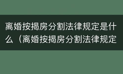 离婚按揭房分割法律规定是什么（离婚按揭房分割法律规定是什么样的）