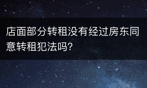 店面部分转租没有经过房东同意转租犯法吗？