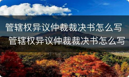 管辖权异议仲裁裁决书怎么写 管辖权异议仲裁裁决书怎么写的