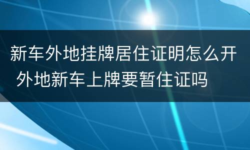 新车外地挂牌居住证明怎么开 外地新车上牌要暂住证吗