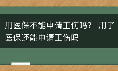 用医保不能申请工伤吗？ 用了医保还能申请工伤吗