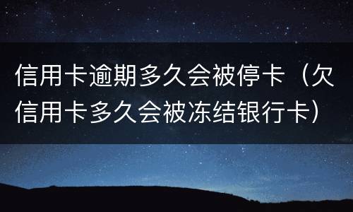 信用卡逾期多久会被停卡（欠信用卡多久会被冻结银行卡）