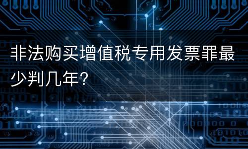 非法购买增值税专用发票罪最少判几年?