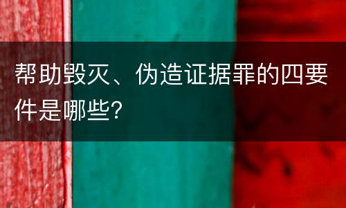 帮助毁灭、伪造证据罪的四要件是哪些？