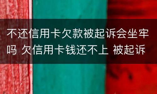 不还信用卡欠款被起诉会坐牢吗 欠信用卡钱还不上 被起诉了 会坐牢吗