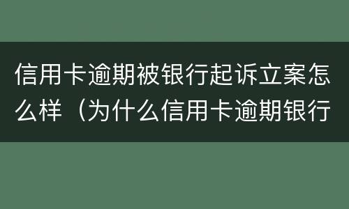 信用卡逾期被银行起诉立案怎么样（为什么信用卡逾期银行不起诉）