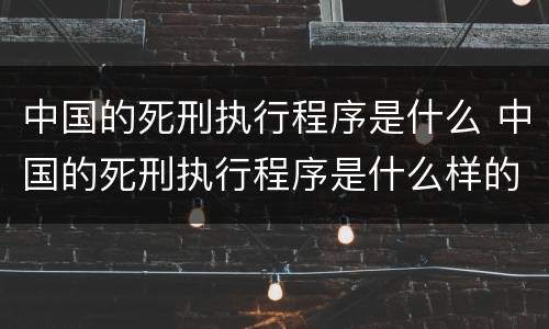 中国的死刑执行程序是什么 中国的死刑执行程序是什么样的