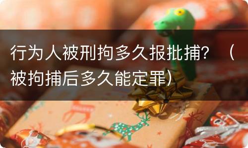 行为人被刑拘多久报批捕？（被拘捕后多久能定罪）