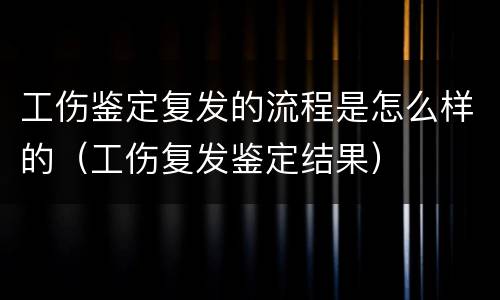 工伤鉴定复发的流程是怎么样的（工伤复发鉴定结果）