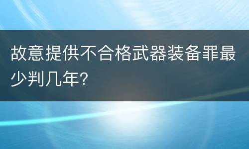 故意提供不合格武器装备罪最少判几年？