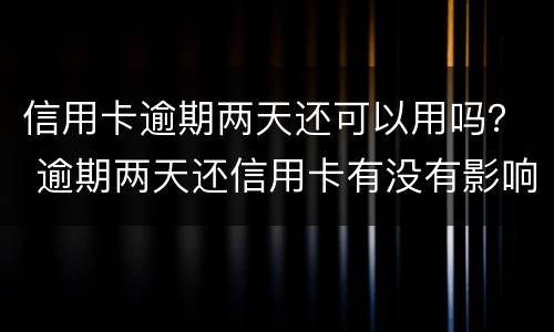 信用卡逾期两天还可以用吗？ 逾期两天还信用卡有没有影响
