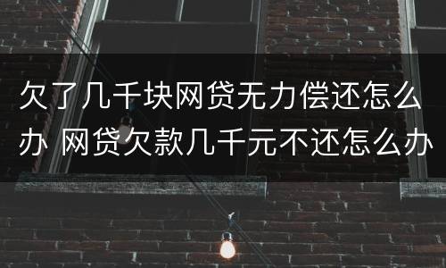 欠了几千块网贷无力偿还怎么办 网贷欠款几千元不还怎么办