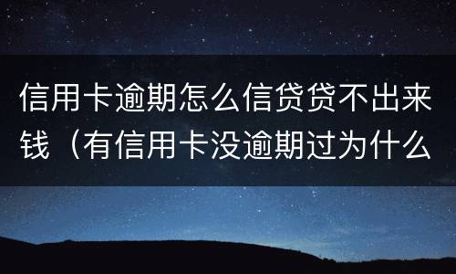信用卡逾期怎么信贷贷不出来钱（有信用卡没逾期过为什么贷不了款）