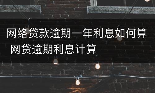 网络贷款逾期一年利息如何算 网贷逾期利息计算