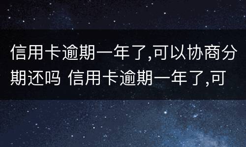 信用卡逾期一年了,可以协商分期还吗 信用卡逾期一年了,可以协商分期还吗