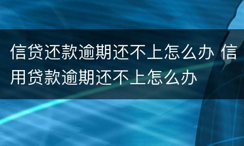 信贷还款逾期还不上怎么办 信用贷款逾期还不上怎么办