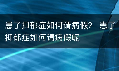 患了抑郁症如何请病假？ 患了抑郁症如何请病假呢