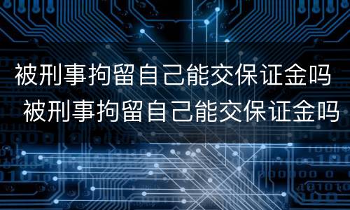被刑事拘留自己能交保证金吗 被刑事拘留自己能交保证金吗多少钱