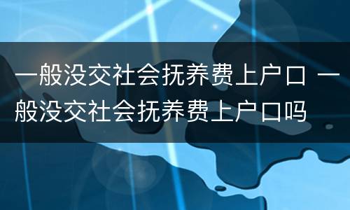 一般没交社会抚养费上户口 一般没交社会抚养费上户口吗