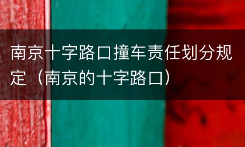 南京十字路口撞车责任划分规定（南京的十字路口）