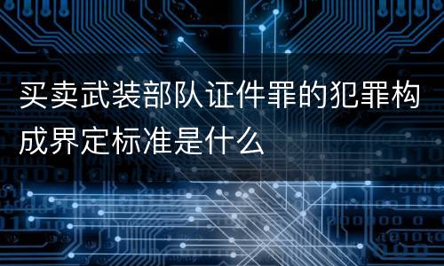 买卖武装部队证件罪的犯罪构成界定标准是什么