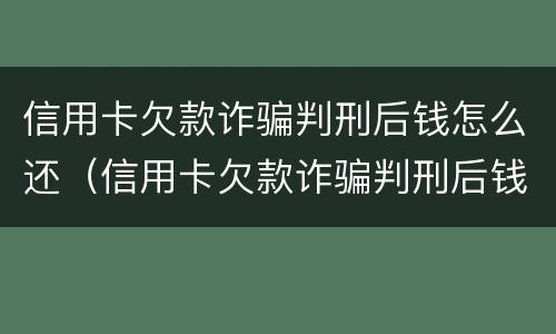 信用卡欠款诈骗判刑后钱怎么还（信用卡欠款诈骗判刑后钱怎么还回来）
