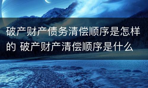 破产财产债务清偿顺序是怎样的 破产财产清偿顺序是什么