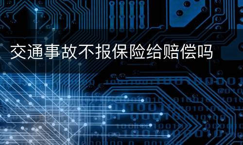 交通事故不报保险给赔偿吗