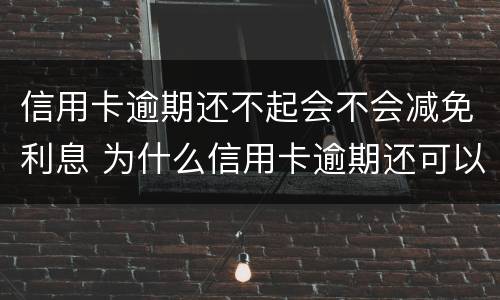 信用卡逾期还不起会不会减免利息 为什么信用卡逾期还可以有减免