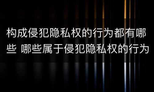 构成侵犯隐私权的行为都有哪些 哪些属于侵犯隐私权的行为