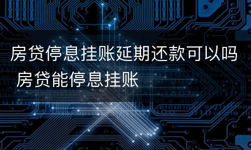 房贷停息挂账延期还款可以吗 房贷能停息挂账