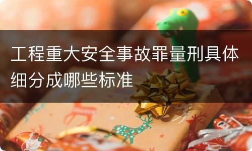 工程重大安全事故罪量刑具体细分成哪些标准
