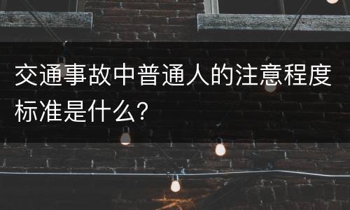 交通事故中普通人的注意程度标准是什么？