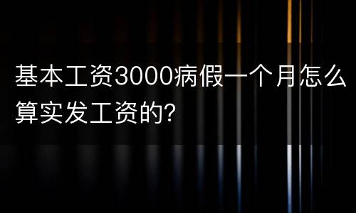 基本工资3000病假一个月怎么算实发工资的？