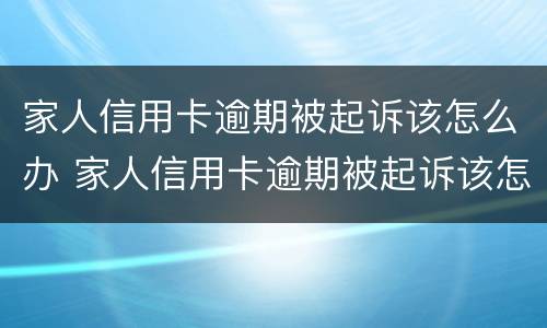 家人信用卡逾期被起诉该怎么办 家人信用卡逾期被起诉该怎么办呢