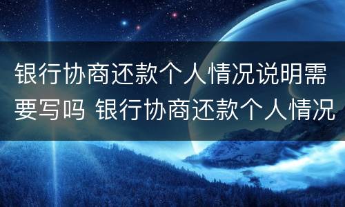 银行协商还款个人情况说明需要写吗 银行协商还款个人情况说明需要写吗