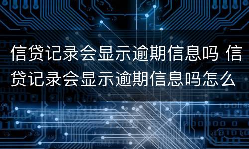 信贷记录会显示逾期信息吗 信贷记录会显示逾期信息吗怎么办