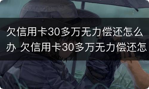 欠信用卡30多万无力偿还怎么办 欠信用卡30多万无力偿还怎么办理