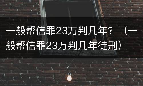 一般帮信罪23万判几年？（一般帮信罪23万判几年徒刑）