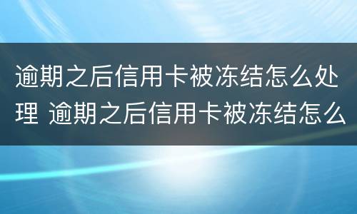 逾期之后信用卡被冻结怎么处理 逾期之后信用卡被冻结怎么处理好