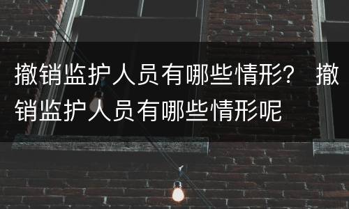 撤销监护人员有哪些情形？ 撤销监护人员有哪些情形呢