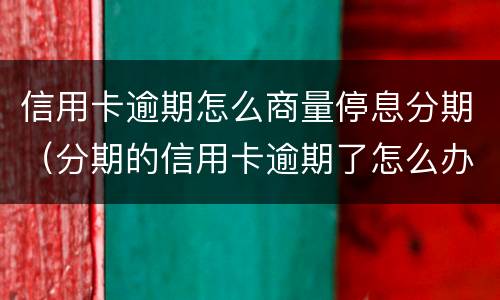 信用卡逾期怎么商量停息分期（分期的信用卡逾期了怎么办）