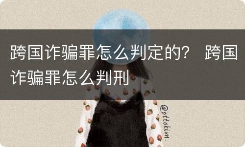 跨国诈骗罪怎么判定的？ 跨国诈骗罪怎么判刑
